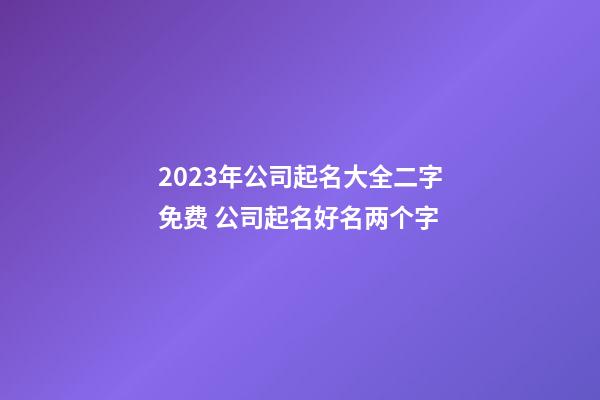 2023年公司起名大全二字免费 公司起名好名两个字-第1张-公司起名-玄机派